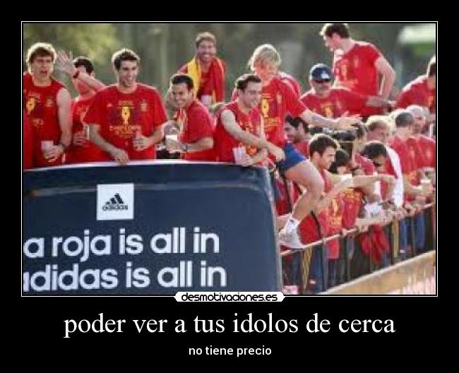 poder ver a tus idolos de cerca - no tiene precio