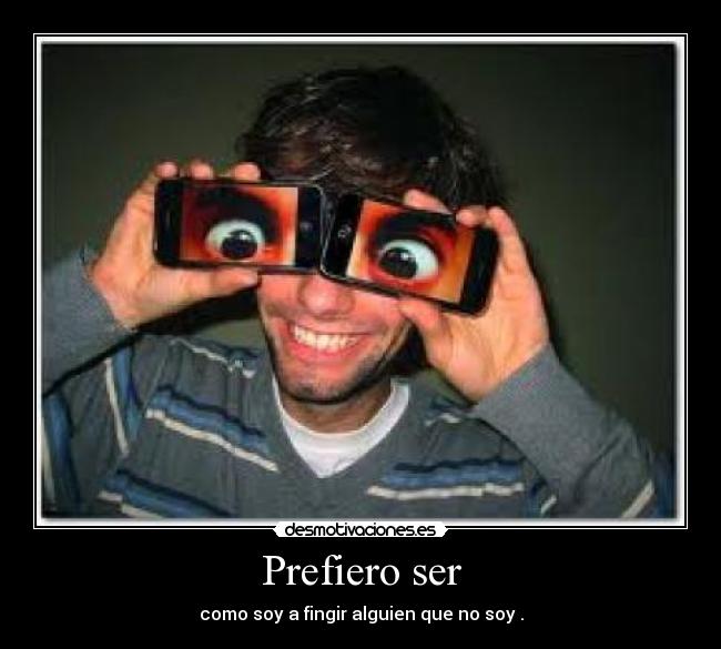 Prefiero ser - como soy a fingir alguien que no soy .