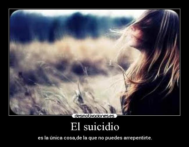 El suicidio - es la única cosa,de la que no puedes arrepentirte.