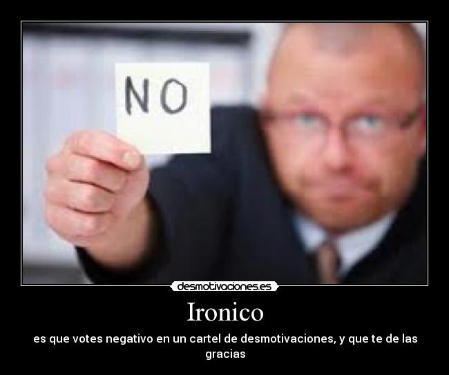Ironico - es que votes negativo en un cartel de desmotivaciones, y que te de las gracias
