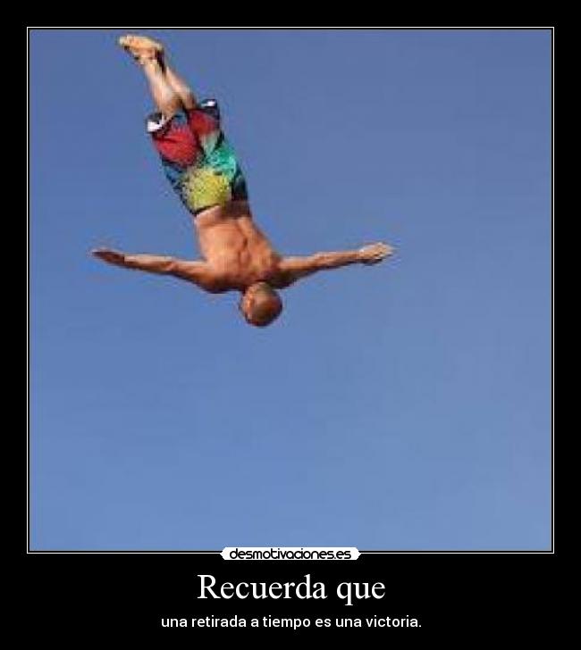 Recuerda que - una retirada a tiempo es una victoria.