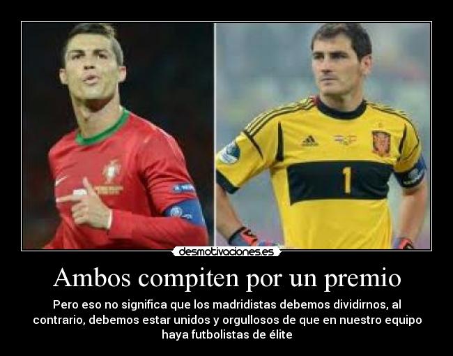 Ambos compiten por un premio - Pero eso no significa que los madridistas debemos dividirnos, al
contrario, debemos estar unidos y orgullosos de que en nuestro equipo
haya futbolistas de élite