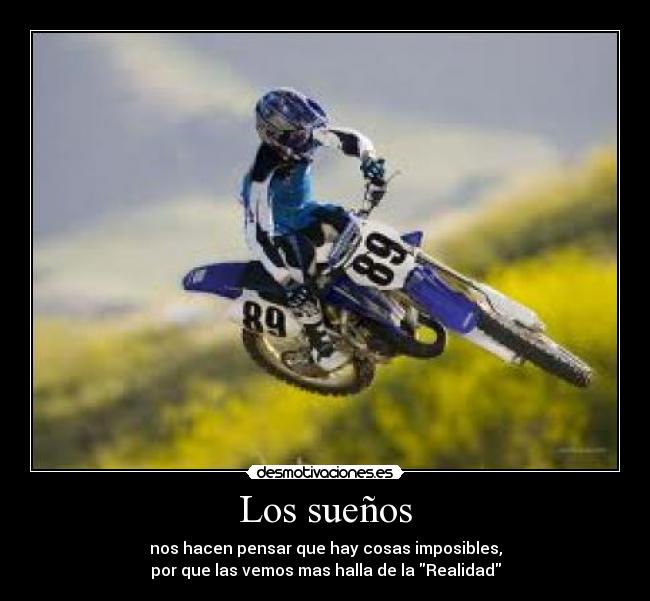 Los sueños - nos hacen pensar que hay cosas imposibles,
por que las vemos mas halla de la Realidad