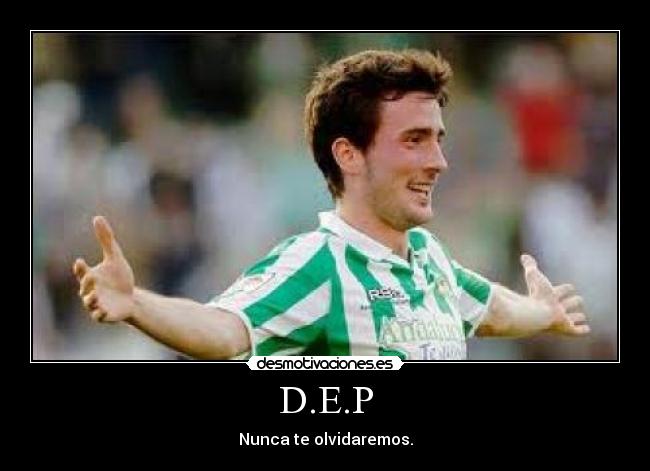 D.E.P - Nunca te olvidaremos.