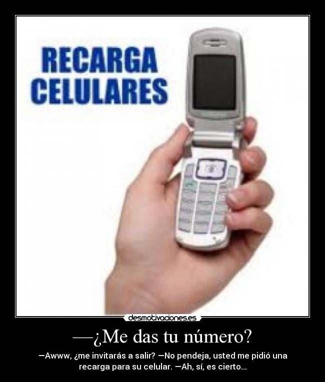—¿Me das tu número? - —Awww, ¿me invitarás a salir? —No pendeja, usted me pidió una
recarga para su celular. —Ah, sí, es cierto...