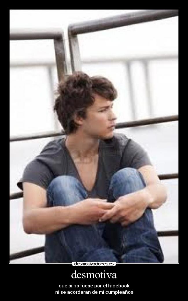 desmotiva - que si no fuese por el facebook
ni se acordaran de mi cumpleaños