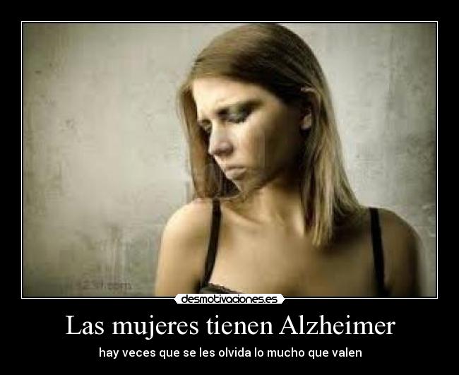 Las mujeres tienen Alzheimer - hay veces que se les olvida lo mucho que valen