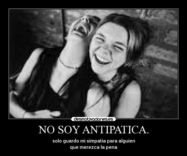 NO SOY ANTIPATICA. - solo guardo mi simpatia para alguien
que merezca la pena