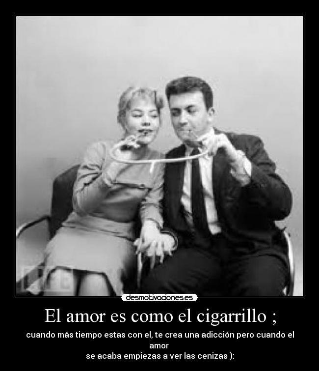 El amor es como el cigarrillo ; -