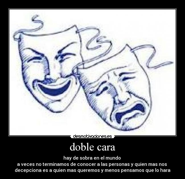 doble cara - hay de sobra en el mundo
a veces no terminamos de conocer a las personas y quien mas nos
decepciona es a quien mas queremos y menos pensamos que lo hara