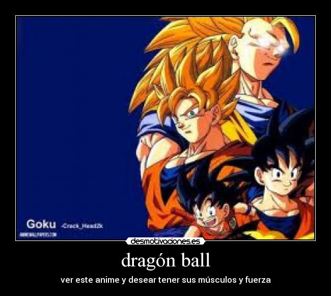 dragón ball - ver este anime y desear tener sus músculos y fuerza
