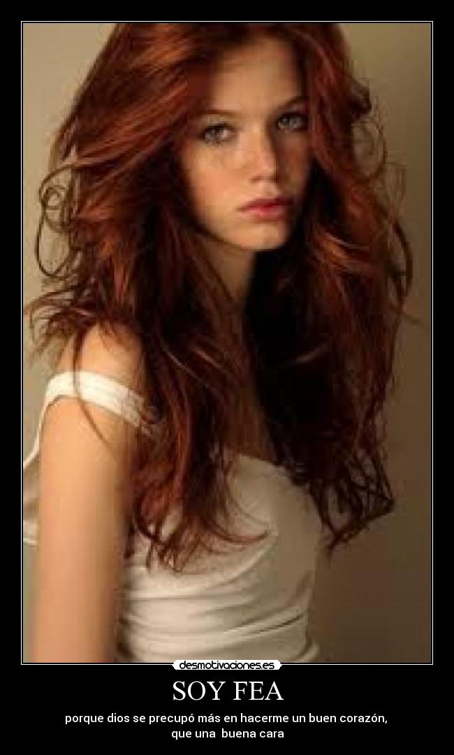 SOY FEA - porque dios se precupó más en hacerme un buen corazón,
que una buena cara