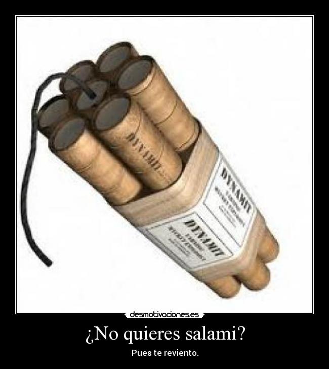 ¿No quieres salami? - Pues te reviento.