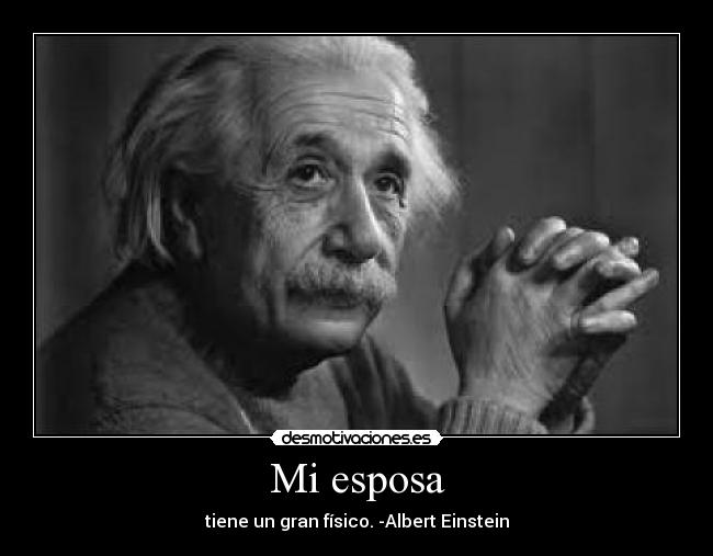 Mi esposa - tiene un gran físico. -Albert Einstein