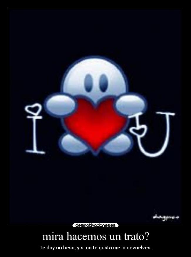mira hacemos un trato? - Te doy un beso, y si no te gusta me lo devuelves.