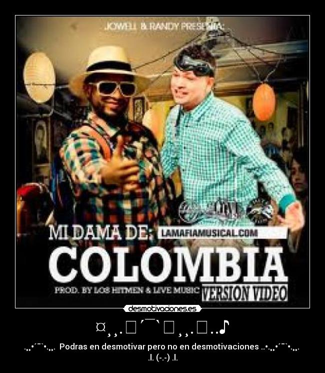 ¤¸¸.♬´¯`♬¸¸.♩..♪ - .¸¸•´¯`•.¸¸.ஐ Podras en desmotivar pero no en desmotivacionesஐ..•.¸¸•´¯`•.¸¸.
.l. (-.-) .l.