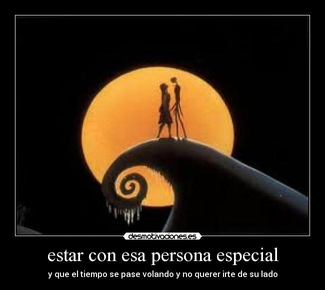 estar con esa persona especial - y que el tiempo se pase volando y no querer irte de su lado