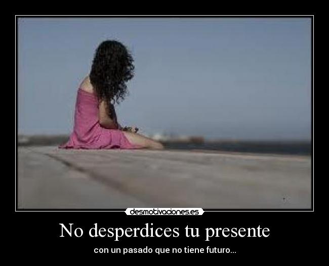 No desperdices tu presente -