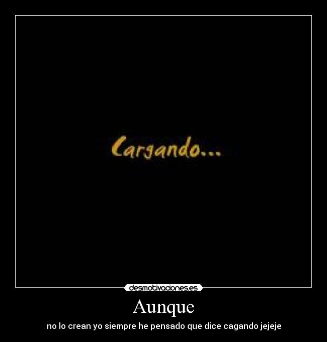 Aunque - no lo crean yo siempre he pensado que dice cagando jejeje