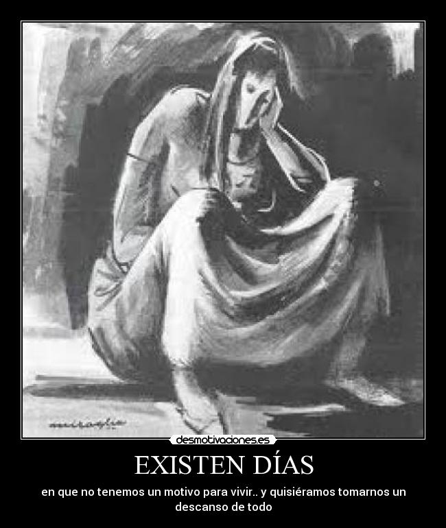 EXISTEN DÍAS - en que no tenemos un motivo para vivir.. y quisiéramos tomarnos un
descanso de todo