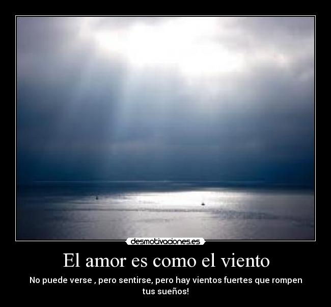 El amor es como el viento - No puede verse , pero sentirse, pero hay vientos fuertes que rompen tus sueños!