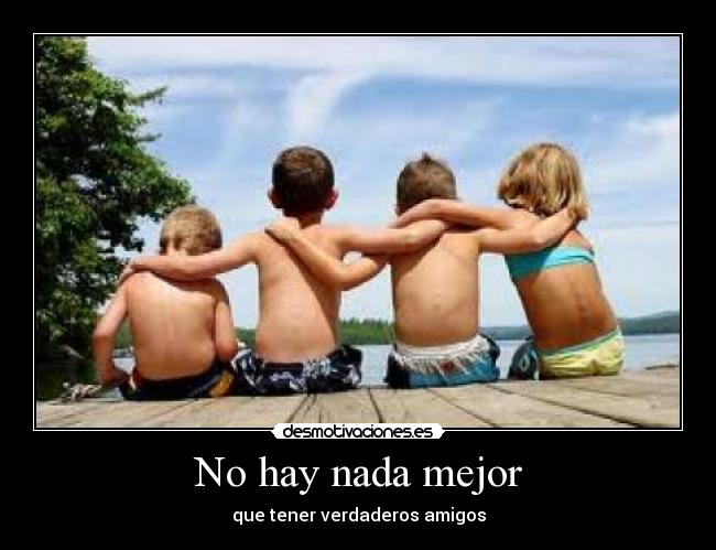 No hay nada mejor - que tener verdaderos amigos