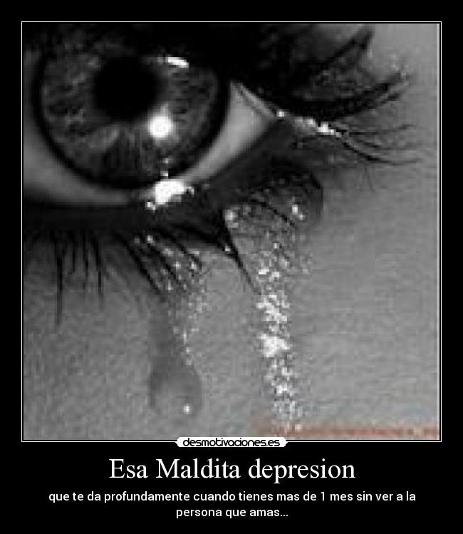 Esa Maldita depresion - que te da profundamente cuando tienes mas de 1 mes sin ver a la persona que amas...