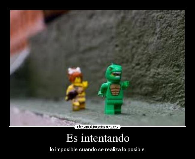 Es intentando - lo imposible cuando se realiza lo posible.