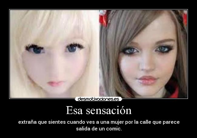 Esa sensación - extraña que sientes cuando ves a una mujer por la calle que parece
salida de un comic.