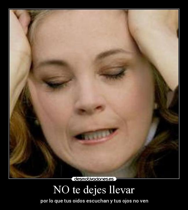 NO te dejes llevar - por lo que tus oidos escuchan y tus ojos no ven