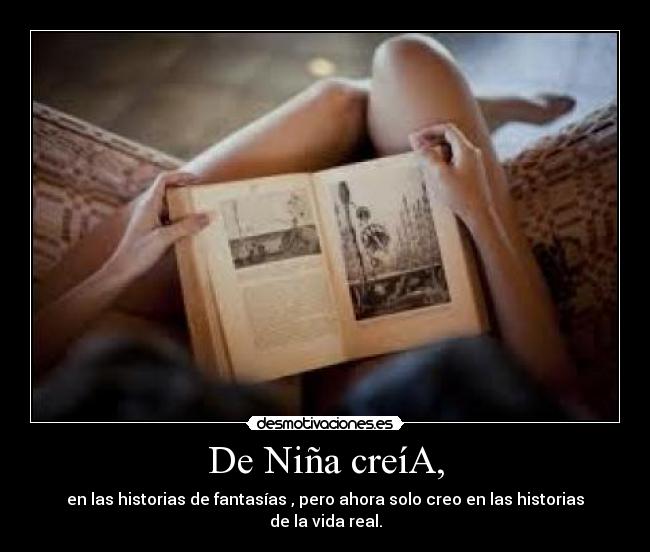 De Niña creíA, - en las historias de fantasías , pero ahora solo creo en las historias de la vida real.