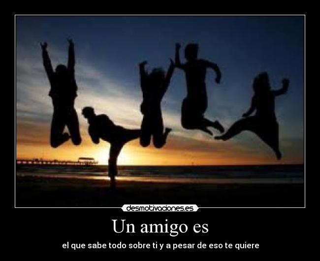 Un amigo es - el que sabe todo sobre ti y a pesar de eso te quiere