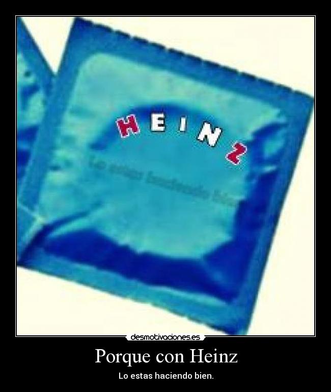 Porque con Heinz - Lo estas haciendo bien.