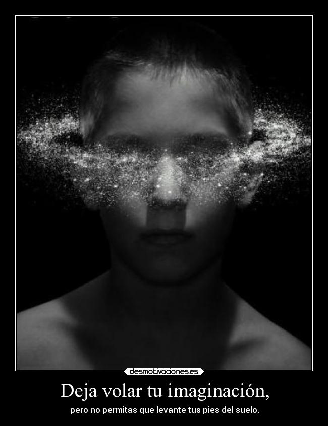 Deja volar tu imaginación, - pero no permitas que levante tus pies del suelo.