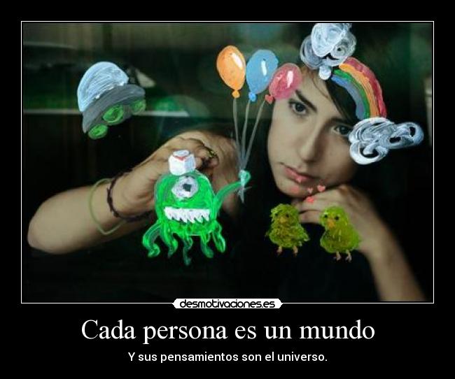 Cada persona es un mundo - Y sus pensamientos son el universo.