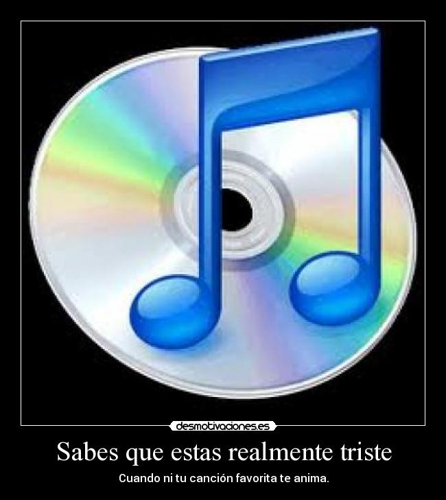 Sabes que estas realmente triste - Cuando ni tu canción favorita te anima.