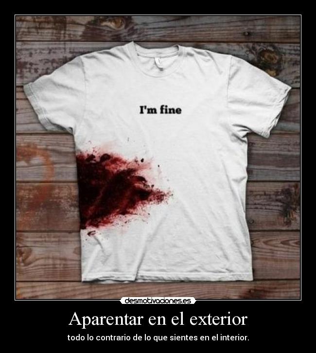 Aparentar en el exterior - todo lo contrario de lo que sientes en el interior.