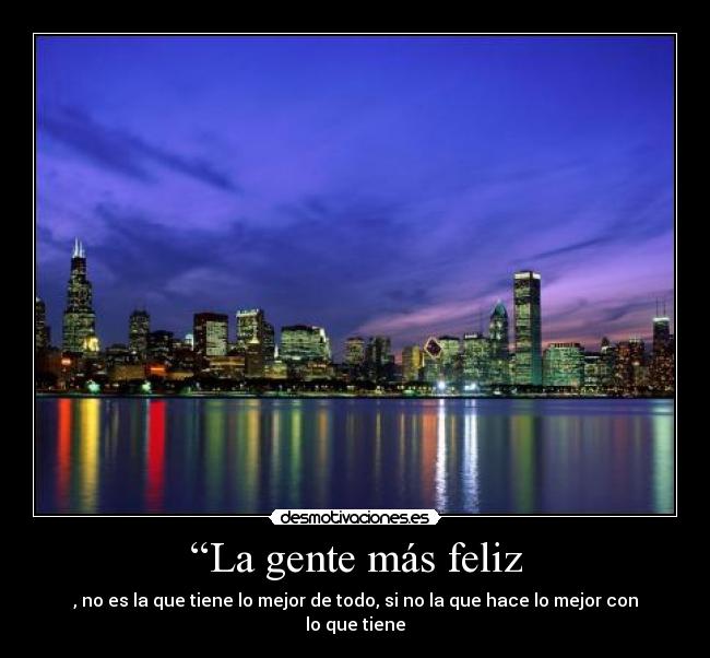 “La gente más feliz - , no es la que tiene lo mejor de todo, si no la que hace lo mejor con lo que tiene