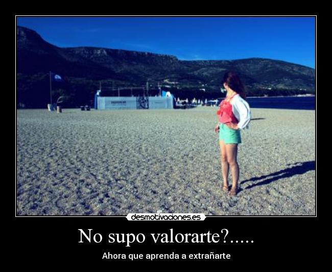 No supo valorarte?..... - Ahora que aprenda a extrañarte