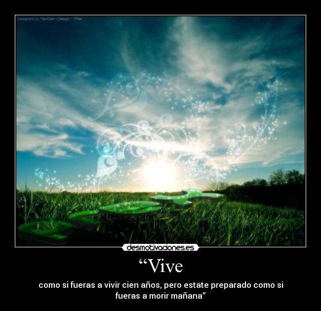 “Vive - como si fueras a vivir cien años, pero estate preparado como si
fueras a morir mañana”