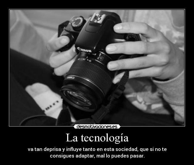La tecnología - va tan deprisa y influye tanto en esta sociedad, que si no te
consigues adaptar, mal lo puedes pasar.