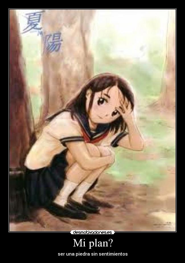 Mi plan? - ser una piedra sin sentimientos