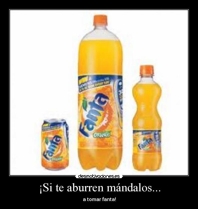 ¡Si te aburren mándalos... - a tomar fanta!