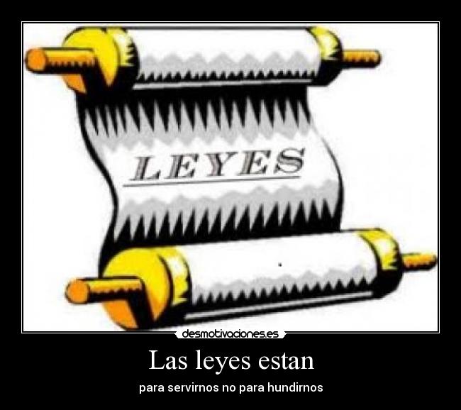 Las leyes estan - para servirnos no para hundirnos