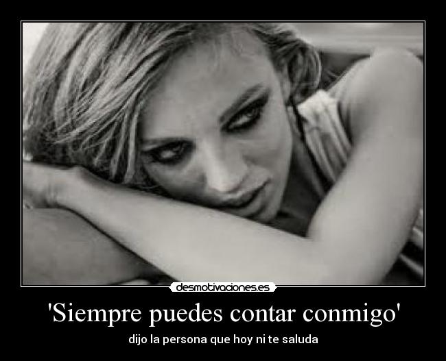 Siempre puedes contar conmigo - dijo la persona que hoy ni te saluda