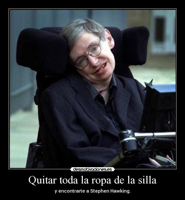 Quitar toda la ropa de la silla - y encontrarte a Stephen Hawking.