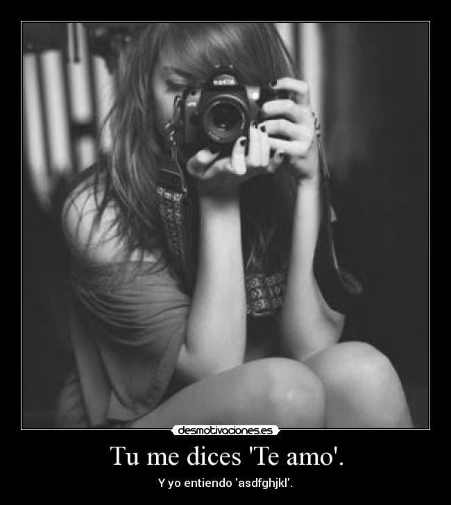 Tu me dices Te amo. - Y yo entiendo asdfghjkl.