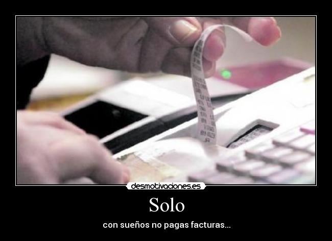 Solo - con sueños no pagas facturas...