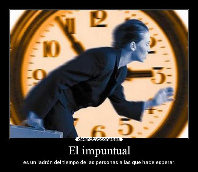 El impuntual - es un ladrón del tiempo de las personas a las que hace esperar.