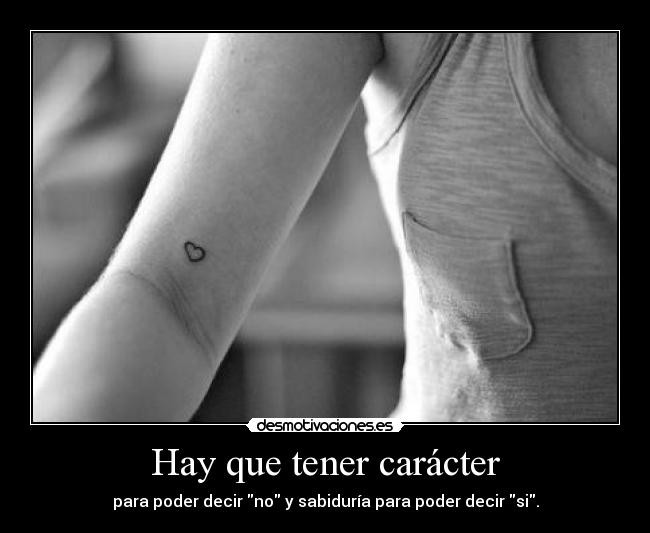 Hay que tener carácter - para poder decir no y sabiduría para poder decir si.